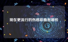 现在更流行的伤感歌曲有哪些