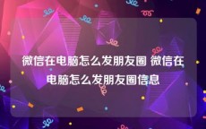 微信在电脑怎么发朋友圈 微信在电脑怎么发朋友圈信息