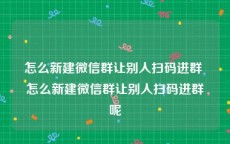 怎么新建微信群让别人扫码进群 怎么新建微信群让别人扫码进群呢