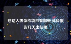 慈铭入职体检项目有哪些 体检报告几天出结果