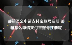 邮箱怎么申请支付宝账号注册 邮箱怎么申请支付宝账号注册呢