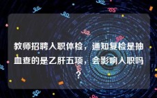 教师招聘入职体检，通知复检是抽血查的是乙肝五项，会影响入职吗？