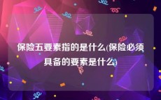 保险五要素指的是什么(保险必须具备的要素是什么)