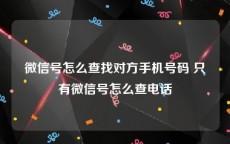 微信号怎么查找对方手机号码 只有微信号怎么查电话