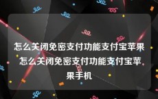 怎么关闭免密支付功能支付宝苹果 怎么关闭免密支付功能支付宝苹果手机