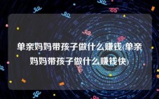 单亲妈妈带孩子做什么赚钱(单亲妈妈带孩子做什么赚钱快)