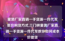 童装厂家直销一手货源一件代发低价购货方式,三门峡童装厂家直销一手货源一件代发教你如何成本价提货