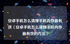 安卓手机怎么清理手机内存最有效〈安卓手机怎么清理手机内存最有效的方法〉