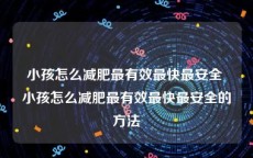 小孩怎么减肥最有效最快最安全 小孩怎么减肥最有效最快最安全的方法