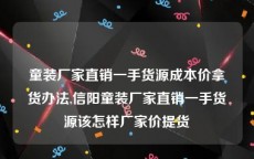 童装厂家直销一手货源成本价拿货办法,信阳童装厂家直销一手货源该怎样厂家价提货