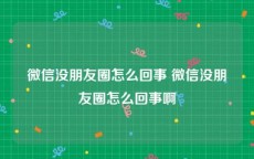 微信没朋友圈怎么回事 微信没朋友圈怎么回事啊