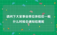 请问下大家事业单位体检后一般什么时候会通知结果呢