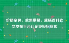 价格亲民，效果堪赞，康晓百科软文发布平台让企业轻松宣传