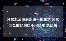 牙膏怎么做起泡胶不用胶水 牙膏怎么做起泡胶不用胶水 洗洁精