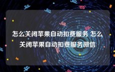 怎么关闭苹果自动扣费服务 怎么关闭苹果自动扣费服务微信