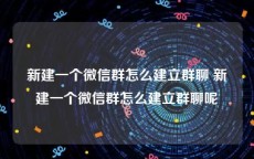 新建一个微信群怎么建立群聊 新建一个微信群怎么建立群聊呢