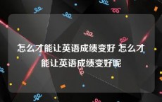 怎么才能让英语成绩变好 怎么才能让英语成绩变好呢