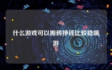 什么游戏可以搬砖挣钱比较稳端游