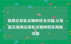 商用豆浆机买哪种好全攻略,分享韶关商用豆浆机买哪种好实用新攻略