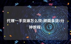 代理一手货源怎么找(微商拿货3分钟教程)