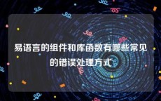 易语言的组件和库函数有哪些常见的错误处理方式