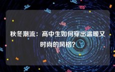 秋冬潮流：高中生如何穿出温暖又时尚的风格？