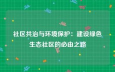 社区共治与环境保护：建设绿色生态社区的必由之路