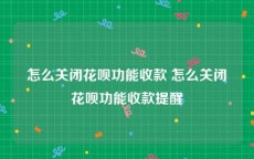 怎么关闭花呗功能收款 怎么关闭花呗功能收款提醒