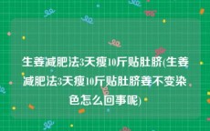 生姜减肥法3天瘦10斤贴肚脐(生姜减肥法3天瘦10斤贴肚脐姜不变染色怎么回事呢)