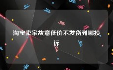 淘宝卖家故意低价不发货到哪投诉