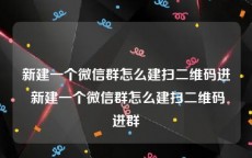 新建一个微信群怎么建扫二维码进 新建一个微信群怎么建扫二维码进群