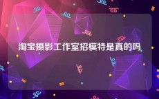 淘宝摄影工作室招模特是真的吗