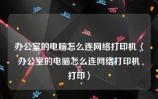 办公室的电脑怎么连网络打印机〈办公室的电脑怎么连网络打印机打印〉