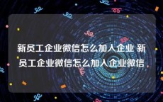 新员工企业微信怎么加入企业 新员工企业微信怎么加入企业微信