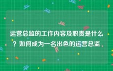 运营总监的工作内容及职责是什么？如何成为一名出色的运营总监