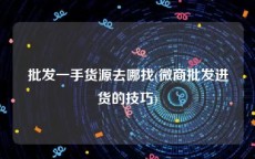 批发一手货源去哪找(微商批发进货的技巧)