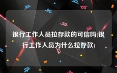 银行工作人员拉存款的可信吗(银行工作人员为什么拉存款)