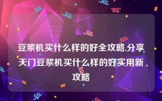 豆浆机买什么样的好全攻略,分享天门豆浆机买什么样的好实用新攻略