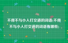 不得不与小人打交道的词语(不得不与小人打交道的词语有哪些)