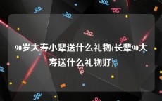 90岁大寿小辈送什么礼物(长辈90大寿送什么礼物好)