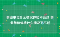 事业单位什么情况体检不会过 事业单位体检什么情况下不过