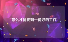 怎么才能找到一份好的工作