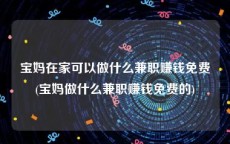 宝妈在家可以做什么兼职赚钱免费(宝妈做什么兼职赚钱免费的)