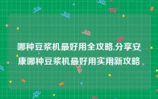 哪种豆浆机最好用全攻略,分享安康哪种豆浆机最好用实用新攻略