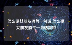 怎么哄女朋友消气一句话 怎么哄女朋友消气一句话简短