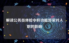 解读公务员体检中肝功能异常对入职的影响