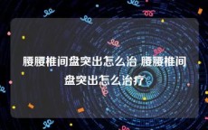 腰腰椎间盘突出怎么治 腰腰椎间盘突出怎么治疗