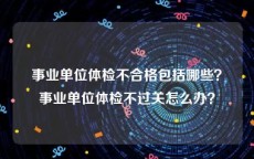 事业单位体检不合格包括哪些？事业单位体检不过关怎么办？