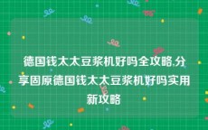 德国钱太太豆浆机好吗全攻略,分享固原德国钱太太豆浆机好吗实用新攻略