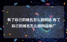 有了自己的域名怎么做网站 有了自己的域名怎么做网站推广